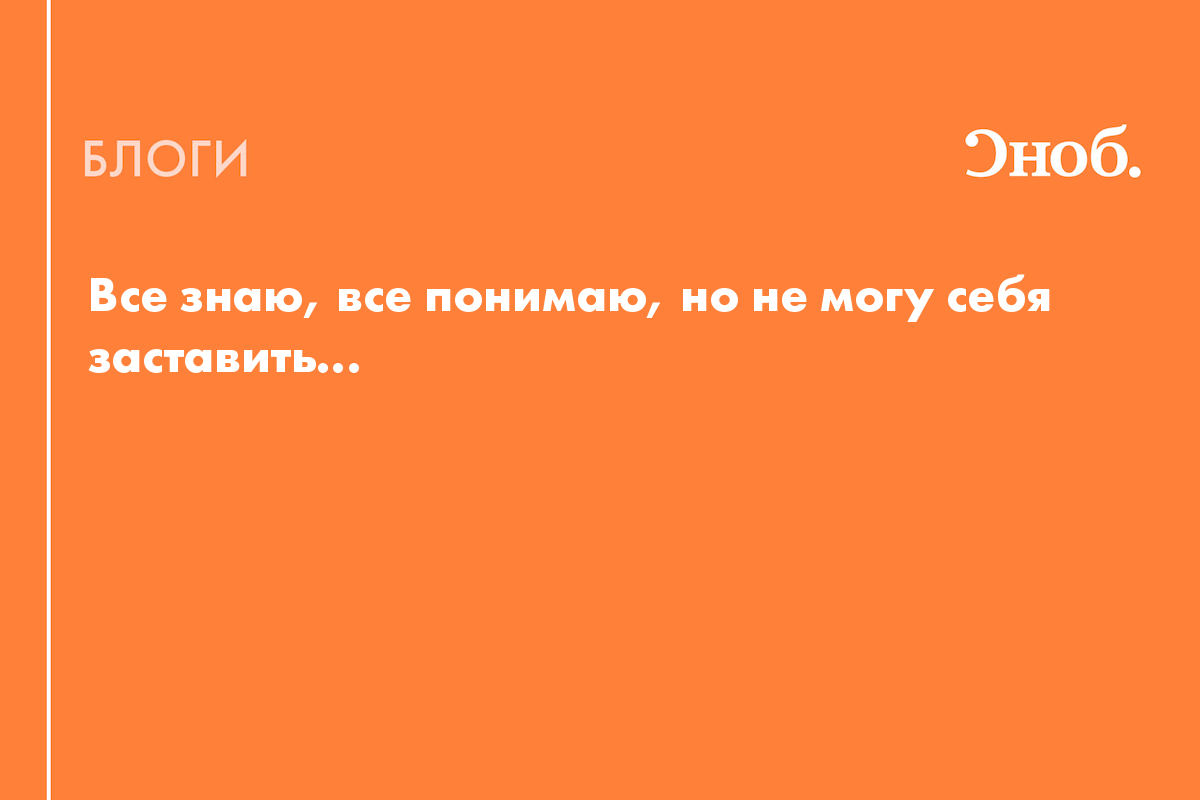 Все знаю, все понимаю, но не могу себя заставить... - Блог Ася Десичева