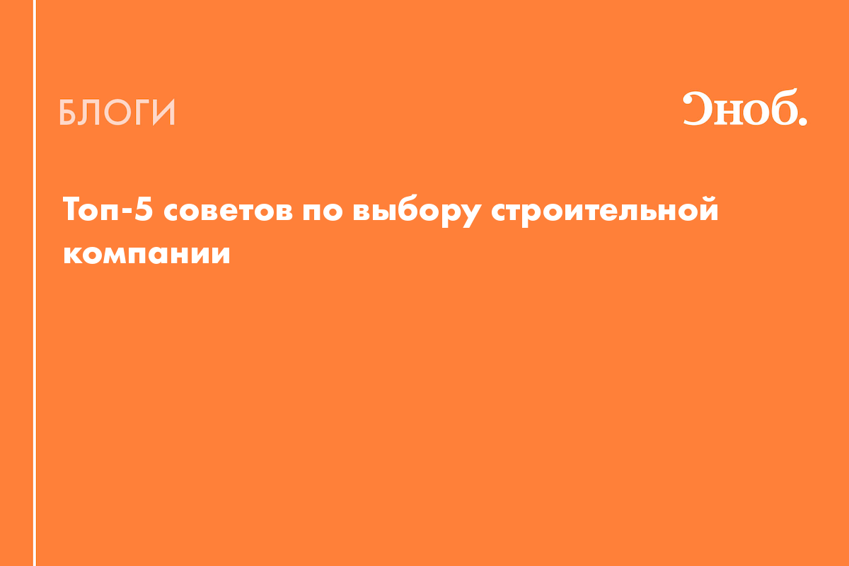 Топ-5 советов по выбору строительной компании - Блог Анна Бембель