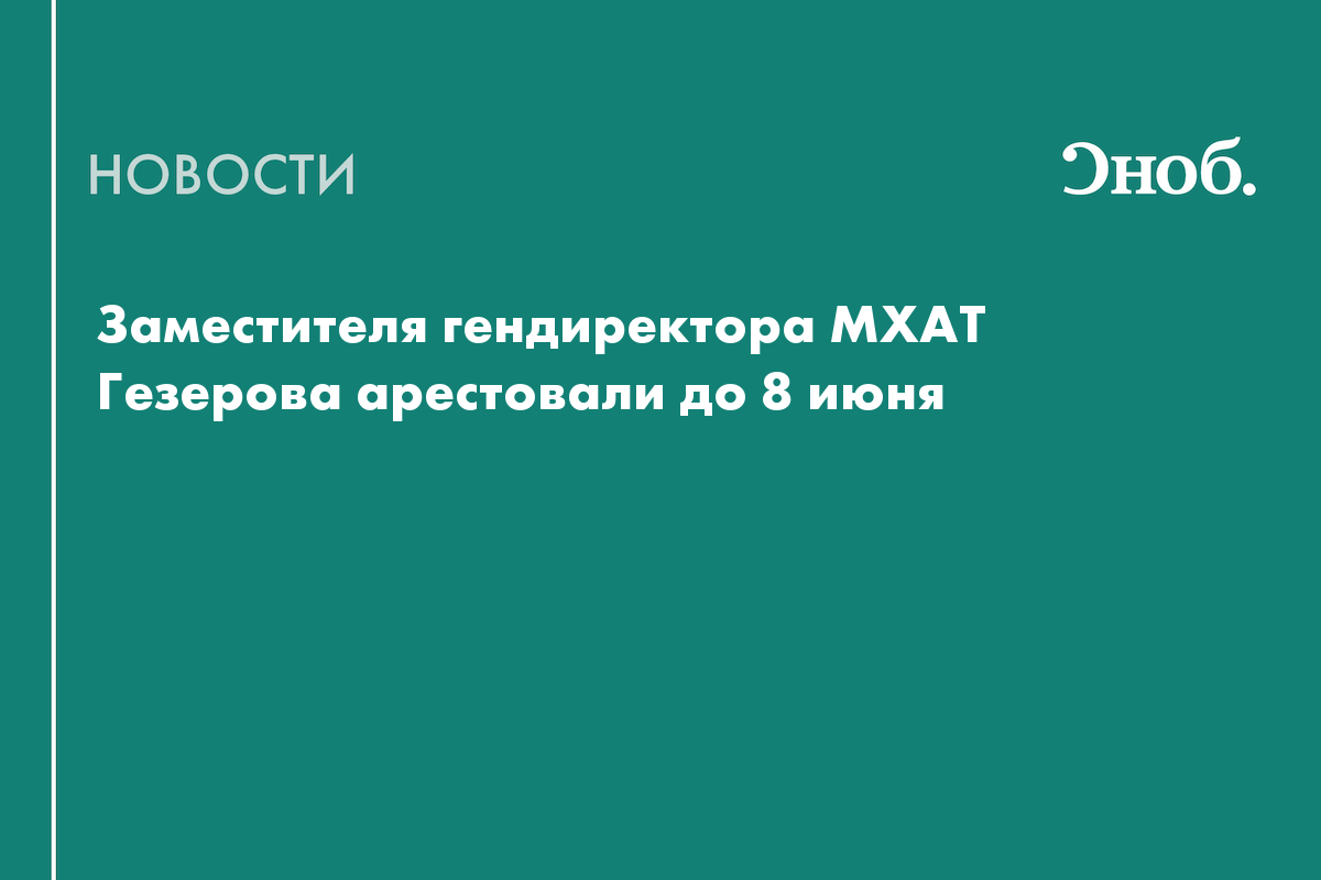 Заместителя гендиректора МХАТа отправили в СИЗО по делу о растрате