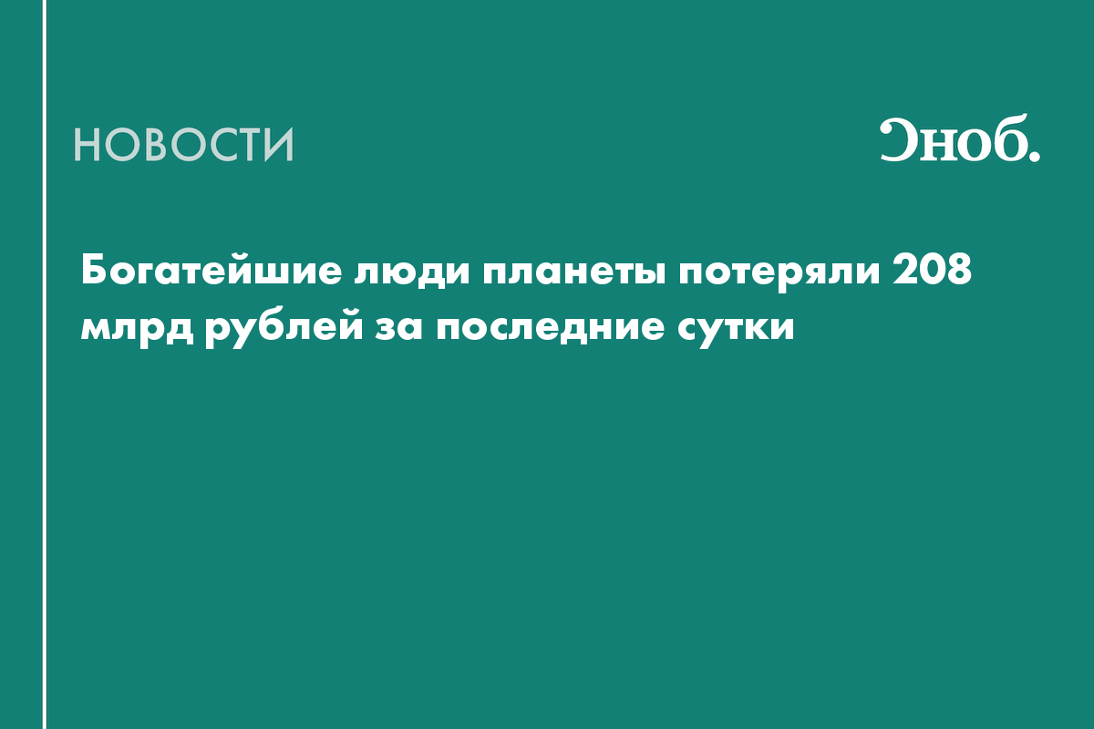 Богатейшие люди планеты потеряли 208 млрд рублей за последние сутки