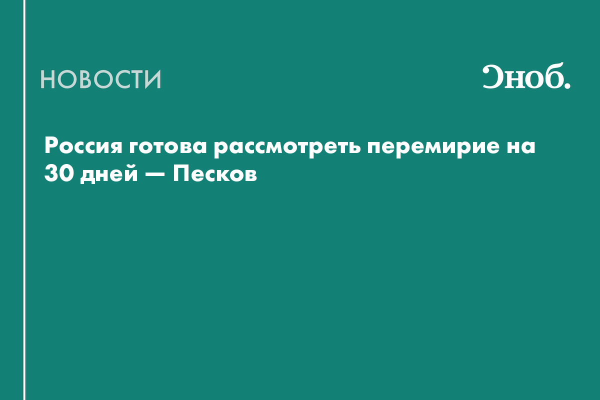 Россия готова рассмотреть перемирие на 30 дней — Песков