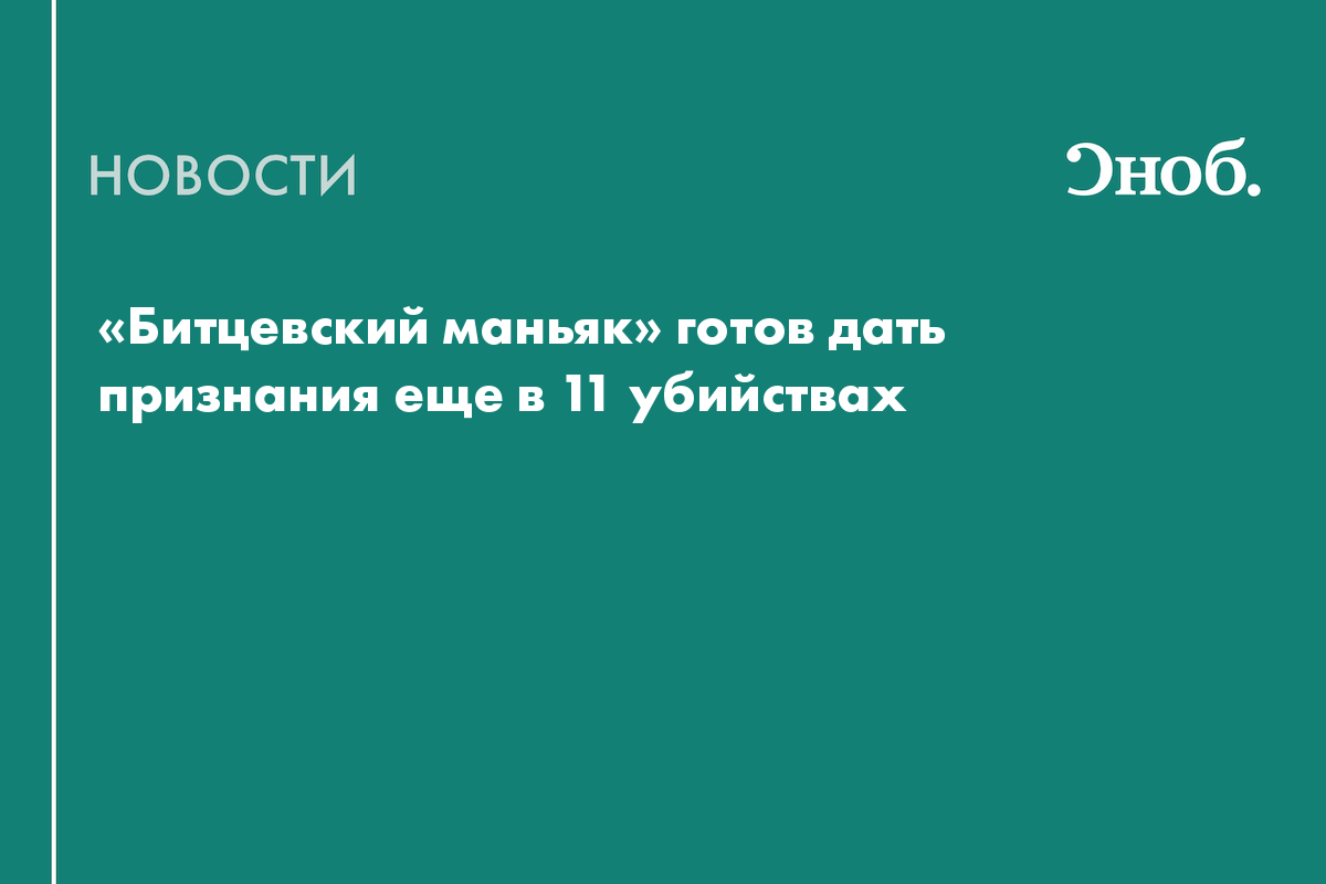 «Битцевский маньяк» готов дать признания еще в 11 убийствах