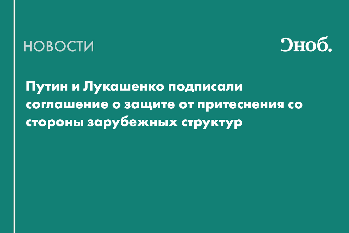 Путин и Лукашенко подписали соглашение о защите от притеснения со стороны зарубежных структур
