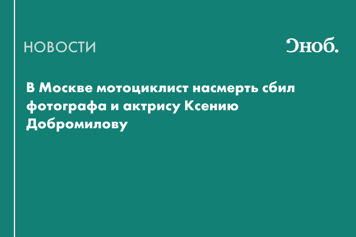 В Москве мотоциклист насмерть сбил фотографа и актрису Ксению Добромилову
