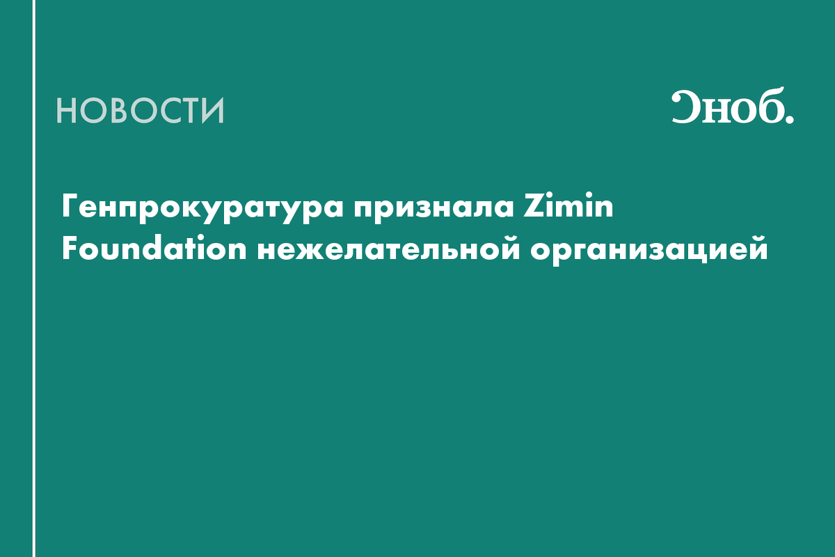 Генпрокуратура признала Zimin Foundation нежелательной организацией