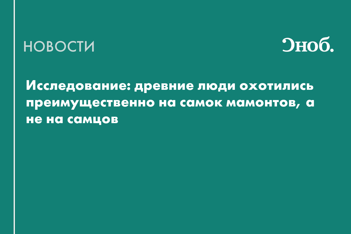 Исследование: древние люди охотились преимущественно на самок мамонтов, а не на самцов