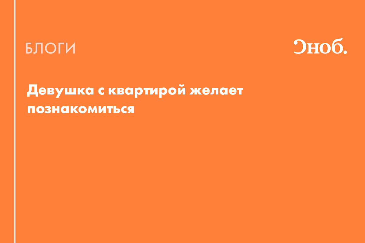 Девушка с квартирой желает познакомиться - Блог ЕленаПроколова