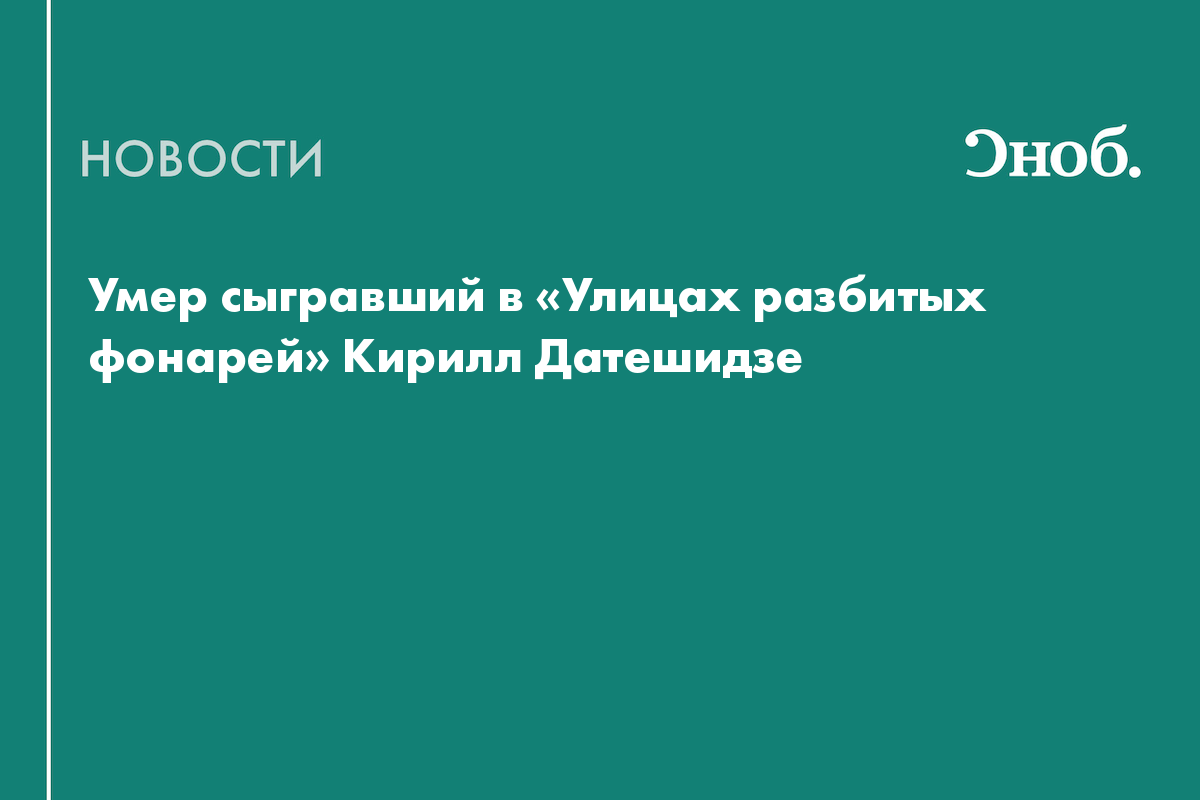 Умер сыгравший в «Улицах разбитых фонарей» Кирилл Датешидзе