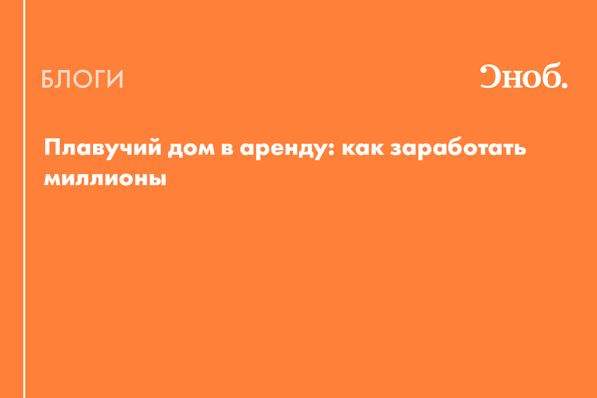 Плавучий дом в аренду: как заработать миллионы, продавая отдых на воде -  Блог Екатерина Карсакова