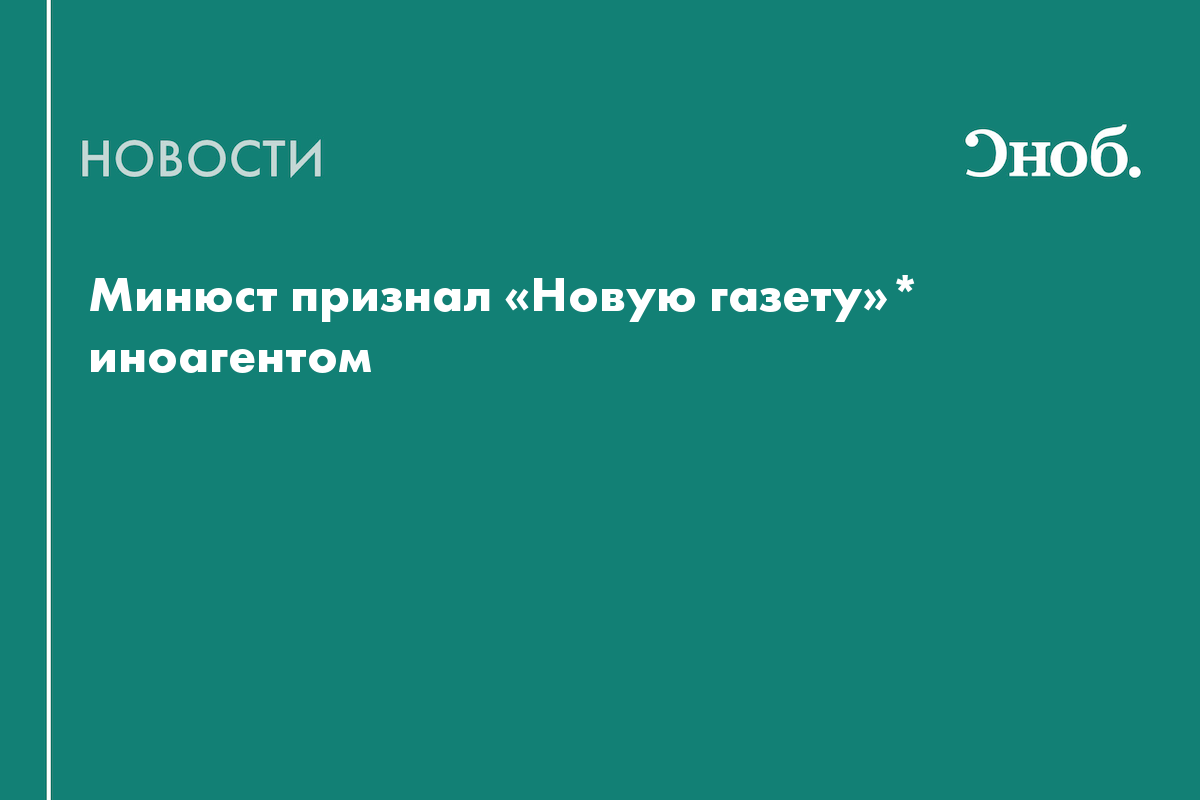 Минюст признал «Новую газету»* иноагентом