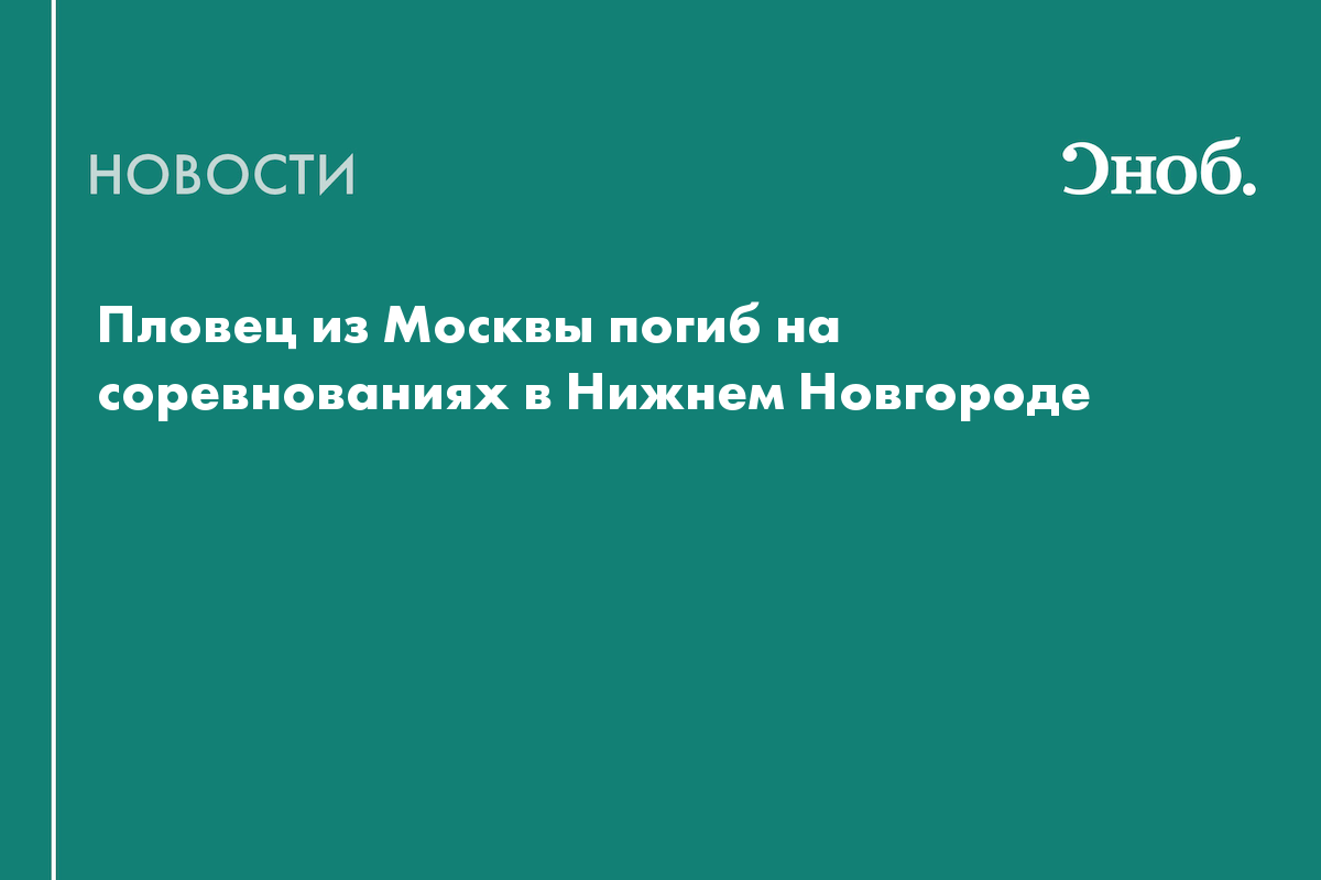 Что известно о гибели московского пловца на соревнованиях в Нижнем Новгороде