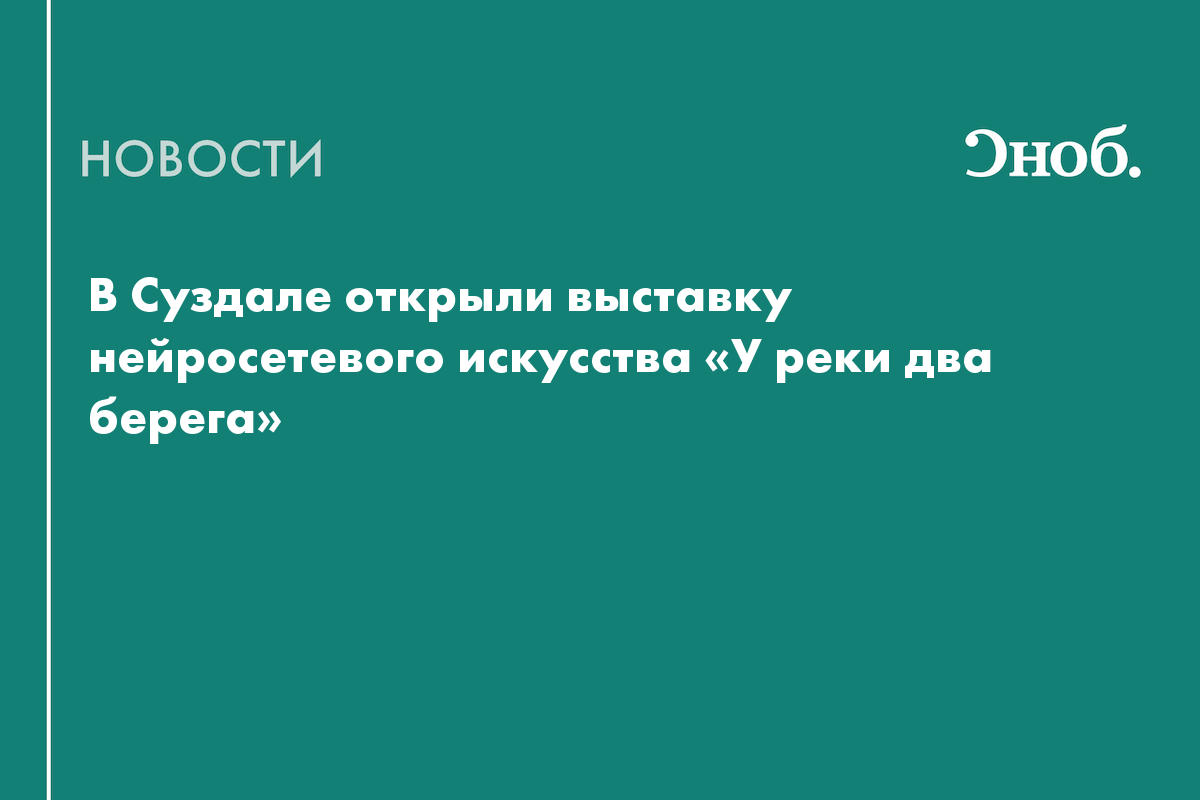 В Суздале открыли выставку нейросетевого искусства «У реки два берега»