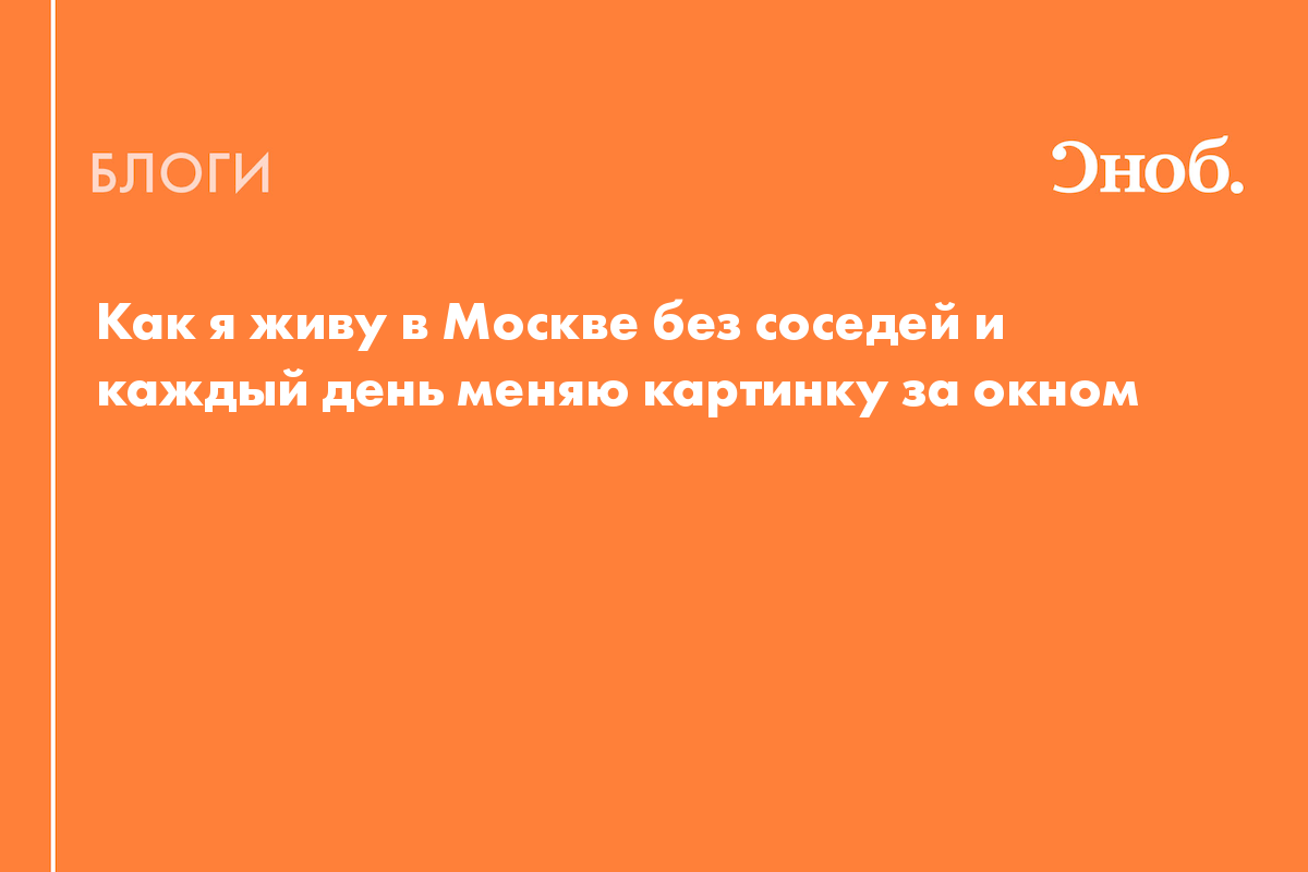 Как я живу в Москве без соседей и каждый день меняю картинку за окном -  Блог Екатерина Карсакова