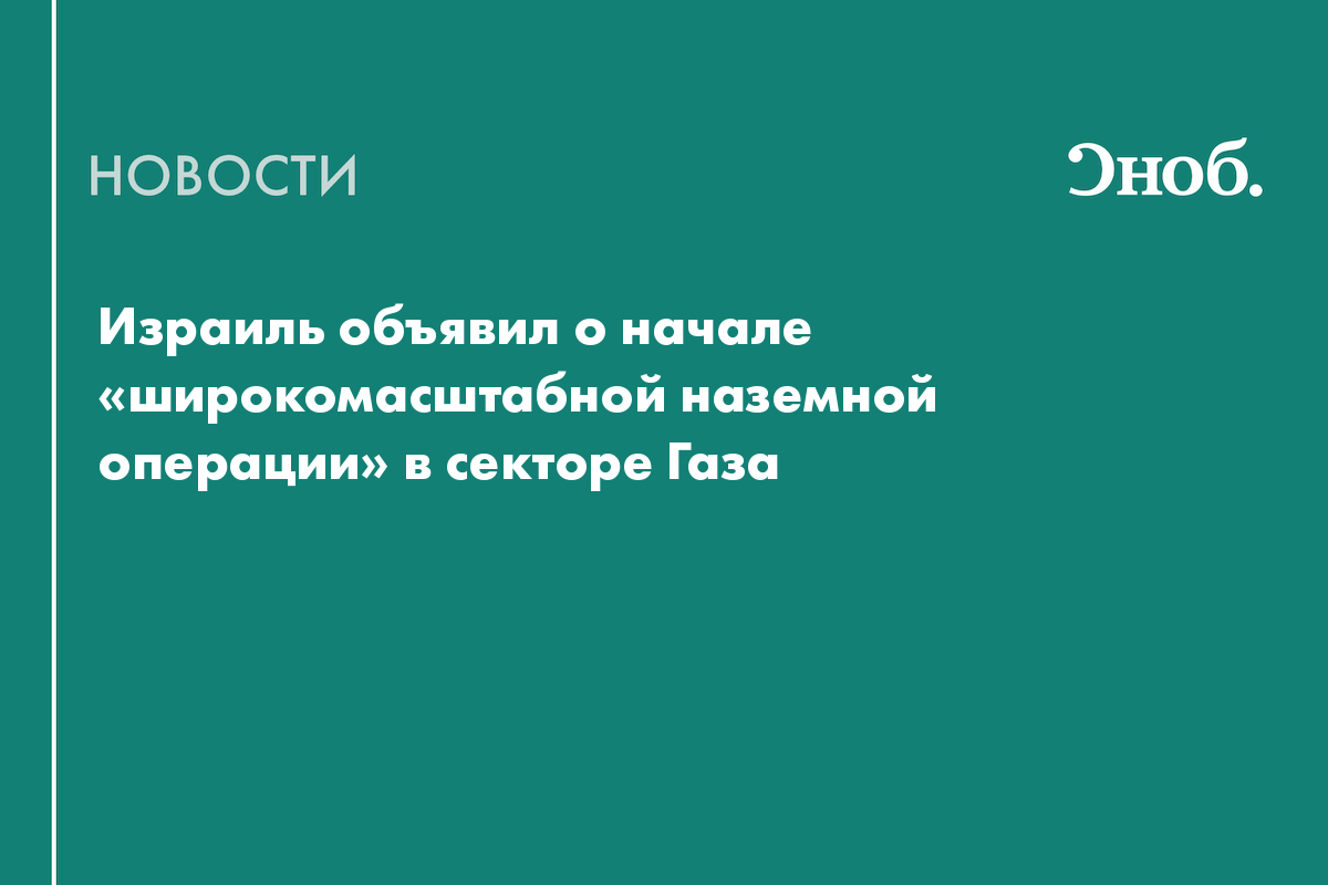 Израиль объявил о начале «широкомасштабной наземной операции» в секторе Газа