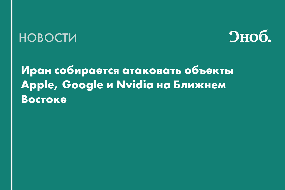Иран атакует объекты Apple, Google и Nvidia на Ближнем Востоке в ответ на убийства в стране