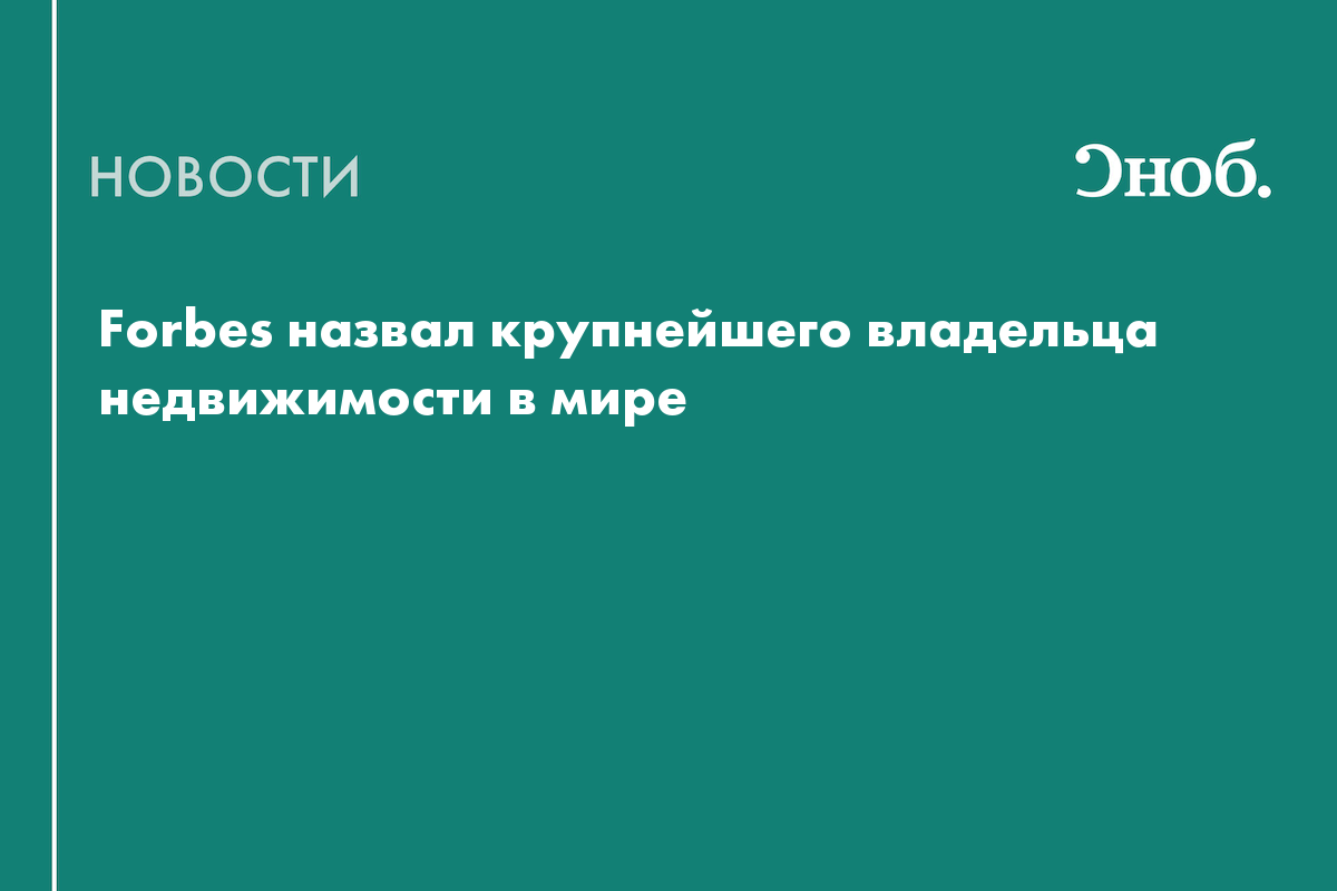 Forbes назвал крупнейшего владельца недвижимости в мире