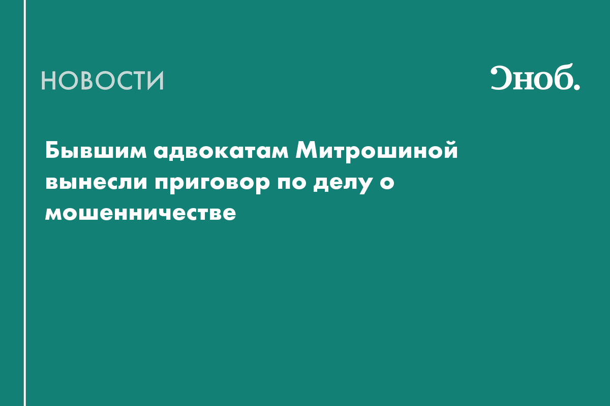 Бывшим адвокатам Митрошиной вынесли приговор по делу о мошенничестве