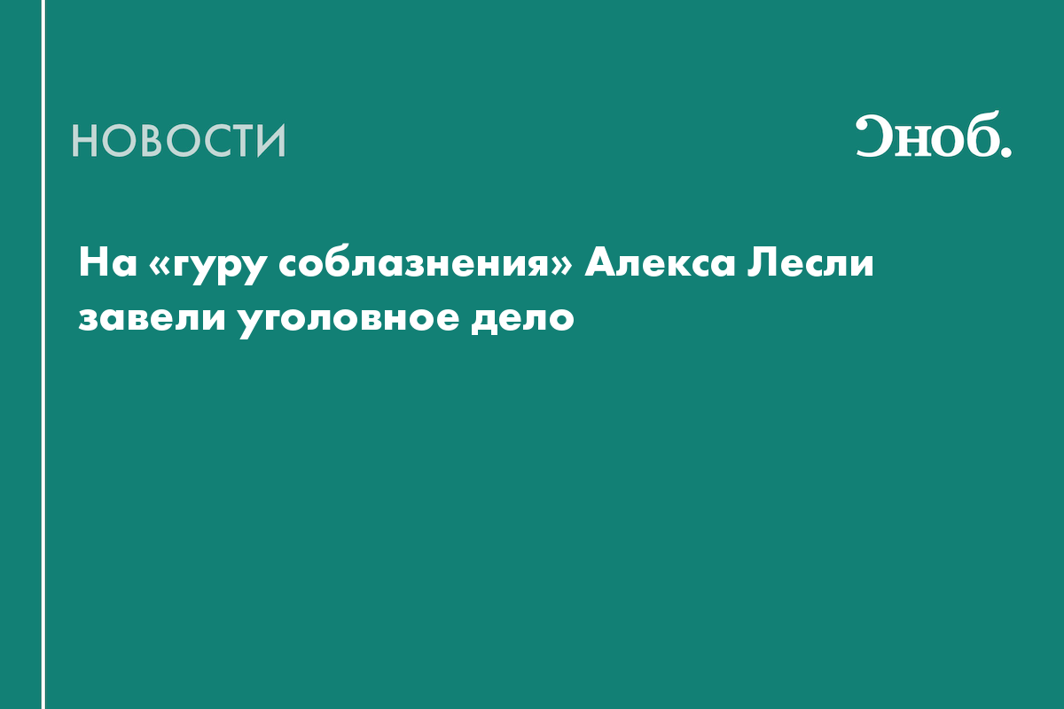 На «гуру соблазнения» Алекса Лесли завели уголовное дело