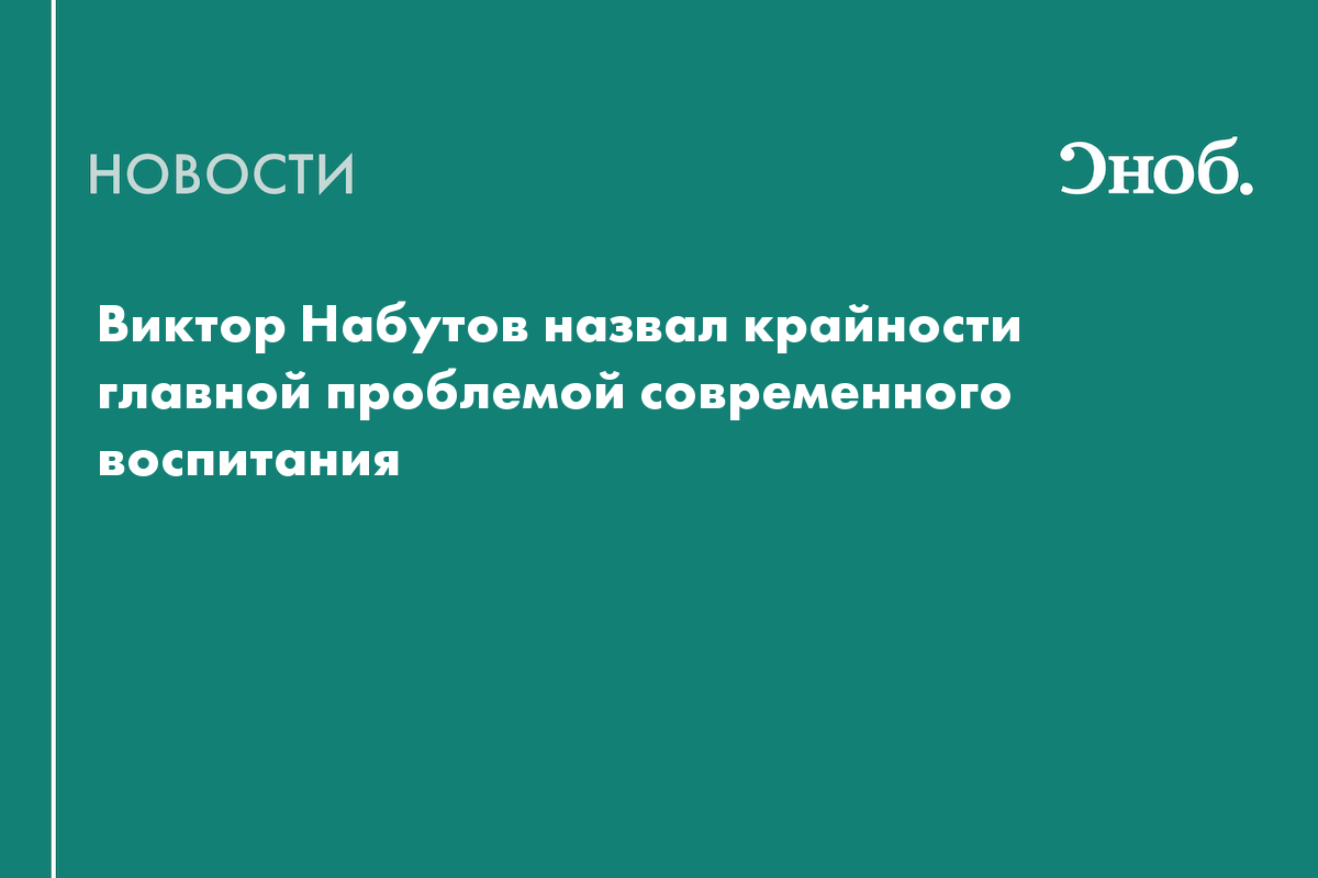 Виктор Набутов рассказал, в чём главная проблема современного воспитания детей