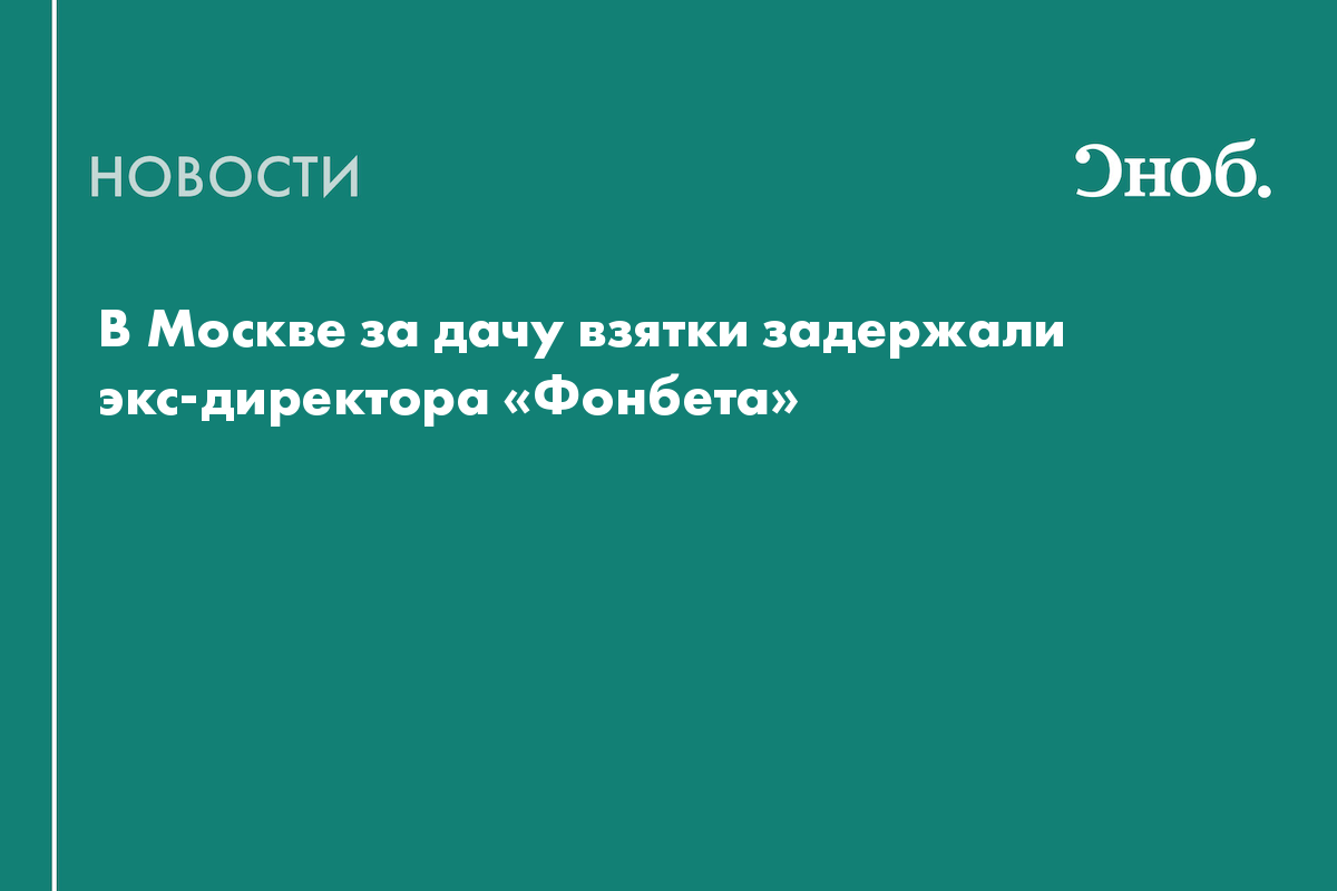 В Москве за дачу взятки задержали экс-директора «Фонбета»