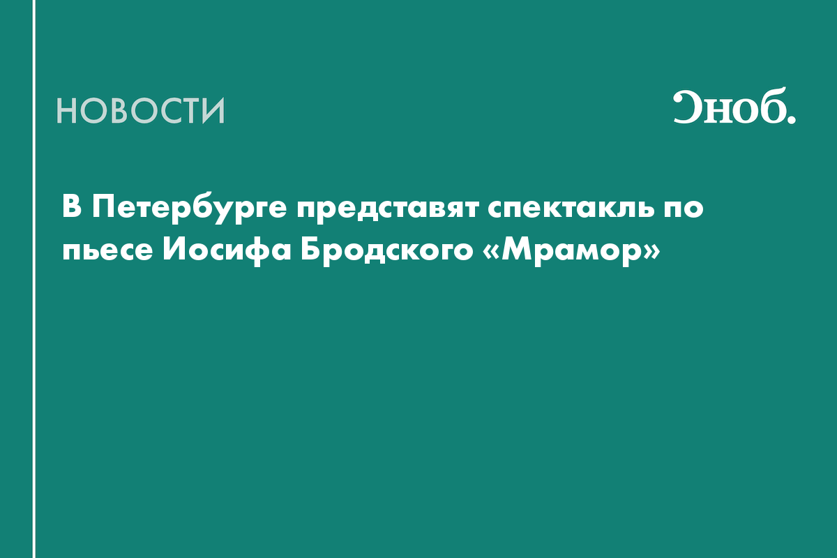 В Петербурге представят спектакль по пьесе Иосифа Бродского «Мрамор»