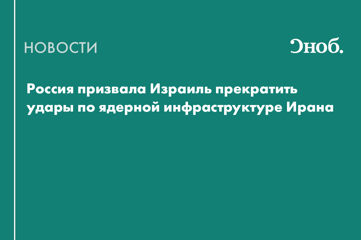 Россия призвала Израиль прекратить удары по ядерной инфраструктуре Ирана