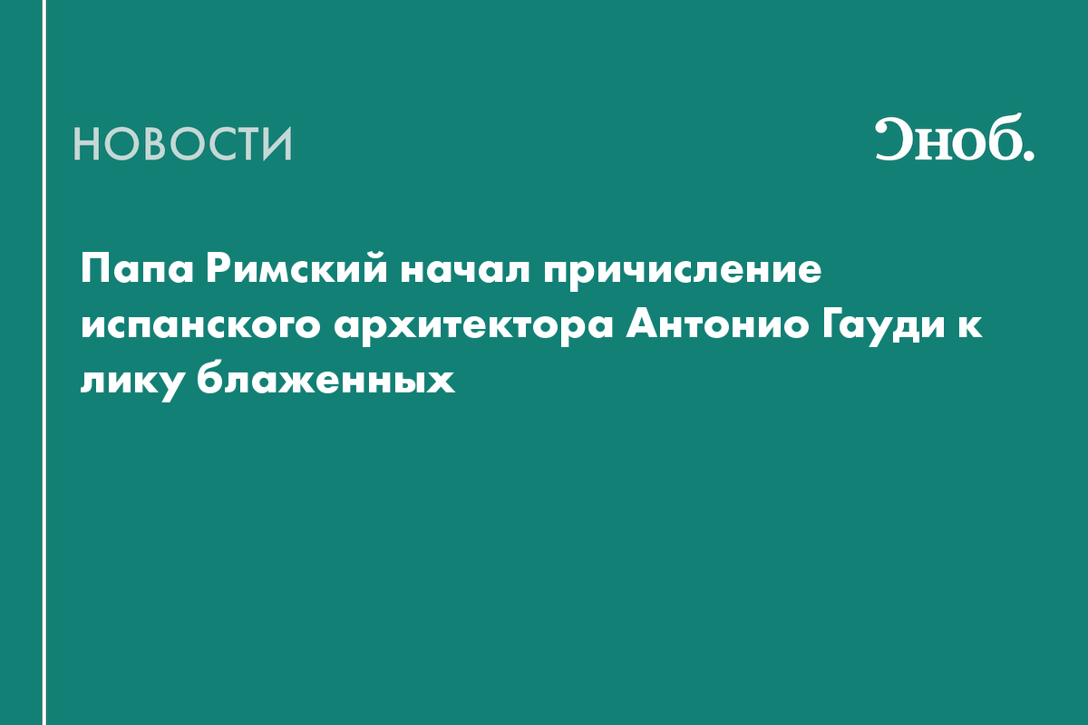 Папа Римский начал причисление испанского архитектора Антонио Гауди к лику блаженных
