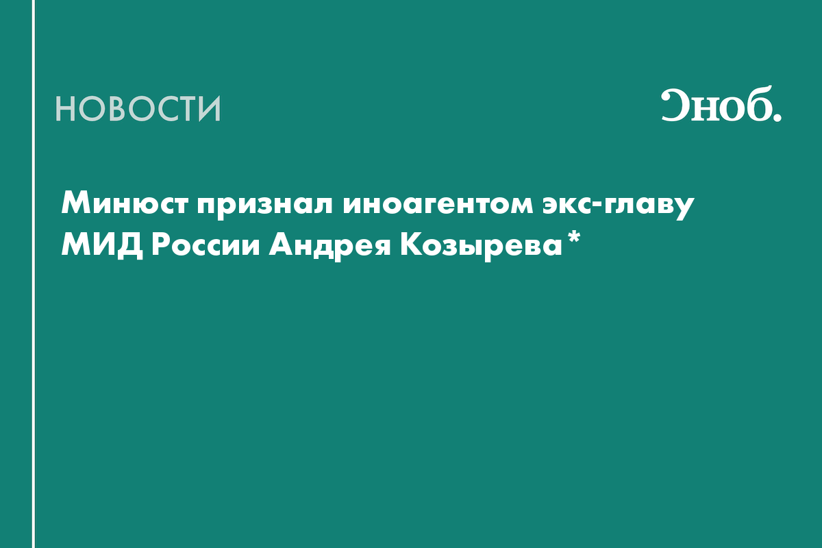 Минюст признал иноагентом экс-главу МИД России Андрея Козырева*
