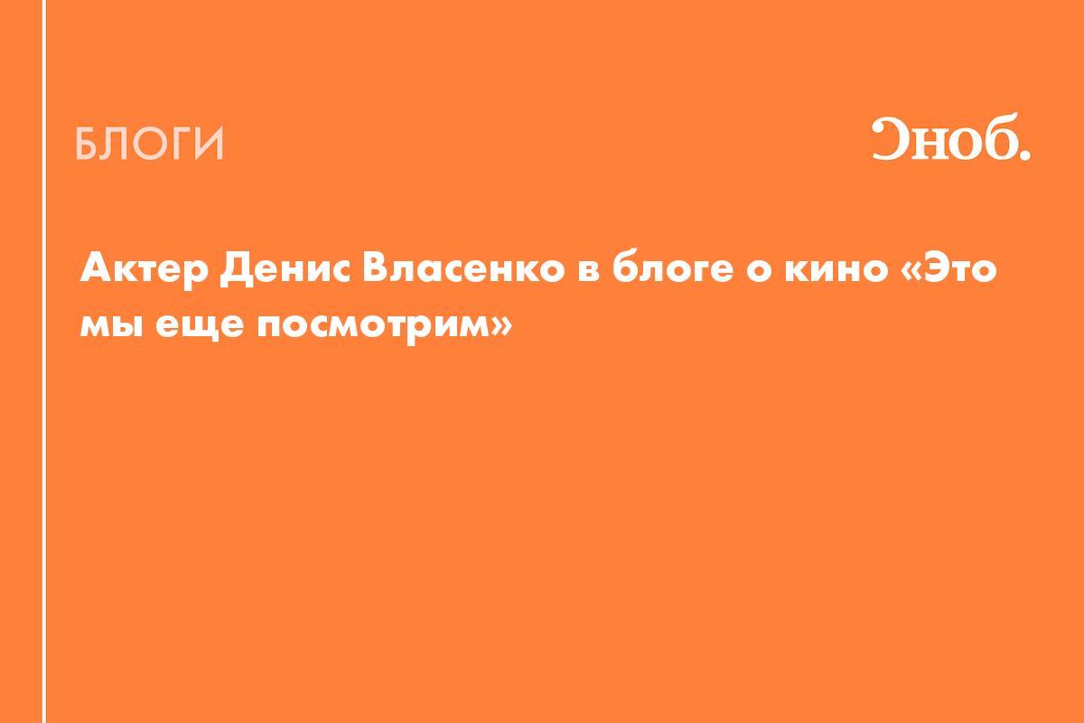 Актер Денис Власенко в блоге о кино «Это мы еще посмотрим» - Блог Маруся  Бордовских