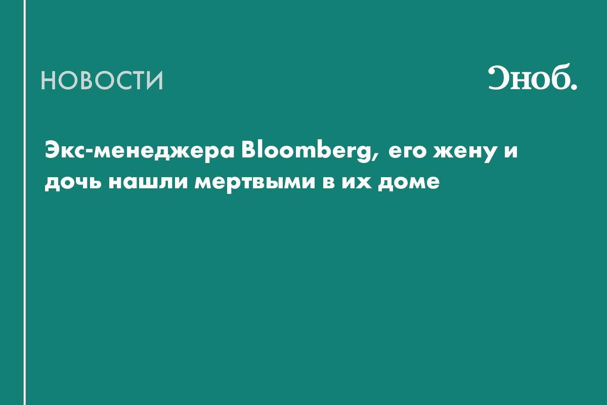 Экс-менеджера Bloomberg, его жену и дочь нашли мертвыми в их доме