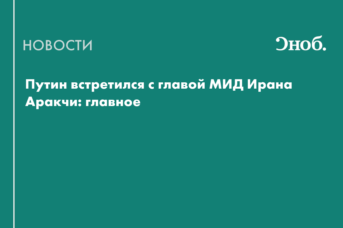 Что известно о переговорах Путина с главой МИД Ирана Аракчи