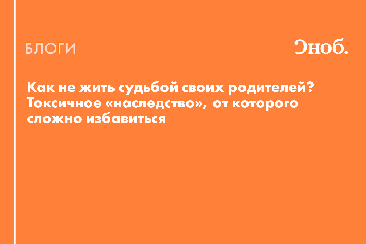 Как не жить судьбой своих родителей? Токсичное «наследство», от которого  сложно избавиться - Блог Катя Капранова