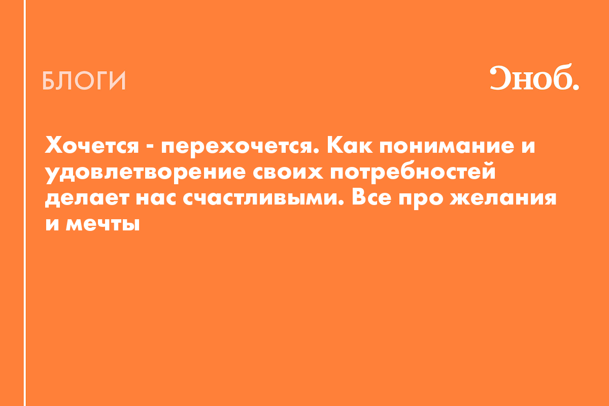 Хочется - перехочется. Как понимание и удовлетворение своих потребностей делает  нас счастливыми. Все про желания и мечты - Блог Татьяна Орехво-Стреха