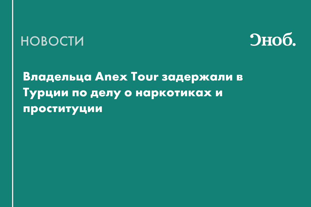 Владельца Anex Tour задержали в Турции по делу о наркотиках и проституции