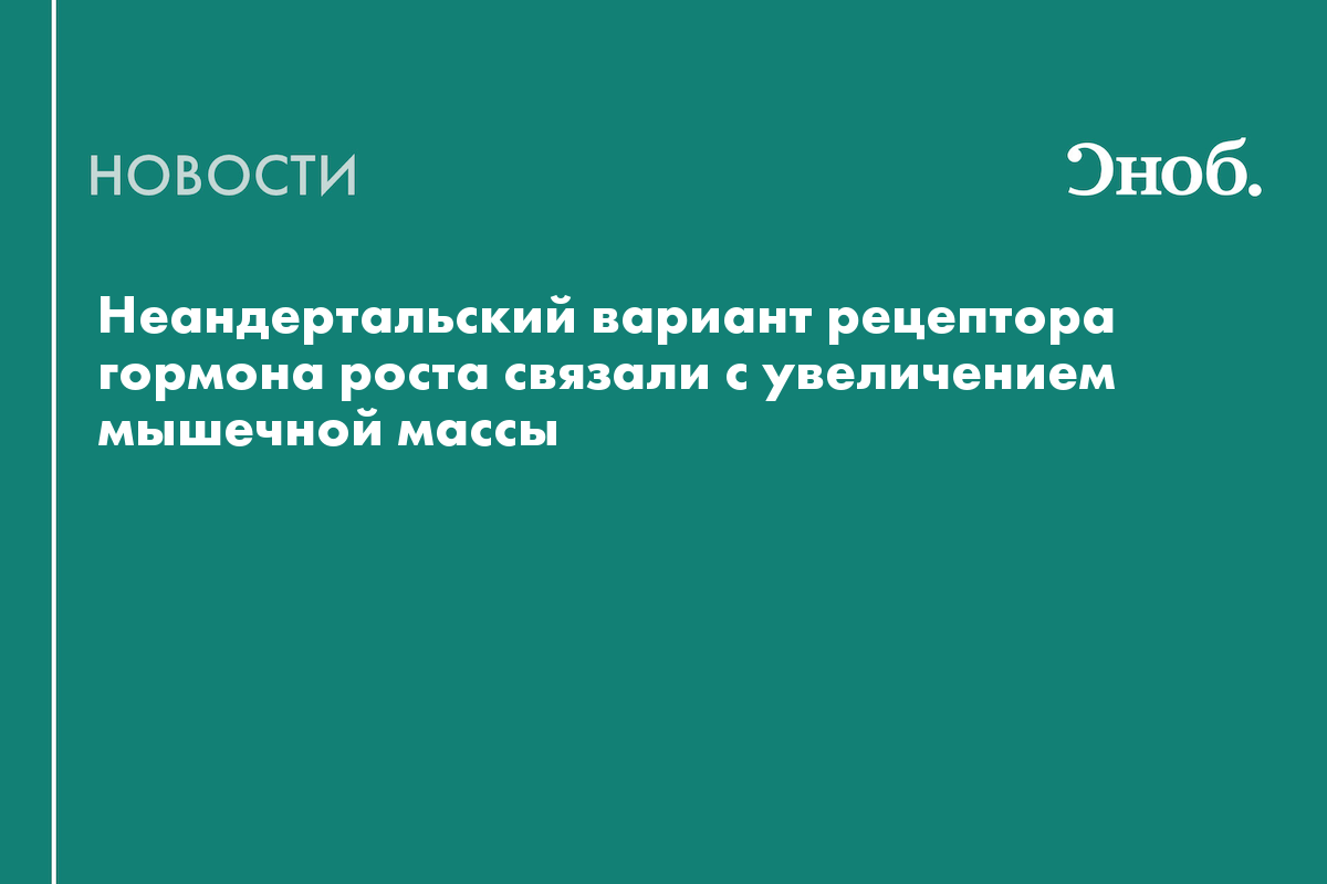 Неандертальский вариант рецептора гормона роста связали с увеличением мышечной массы