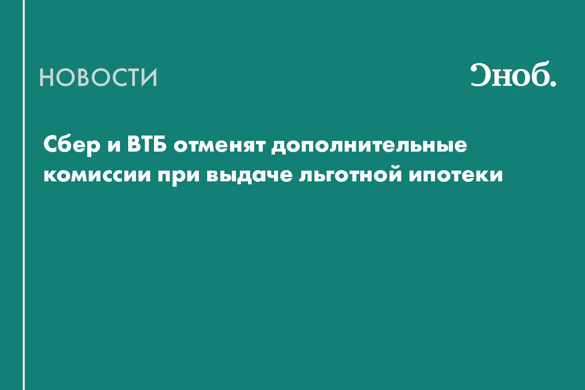 Сбер и ВТБ отменят дополнительные комиссии при выдаче льготной ипотеки