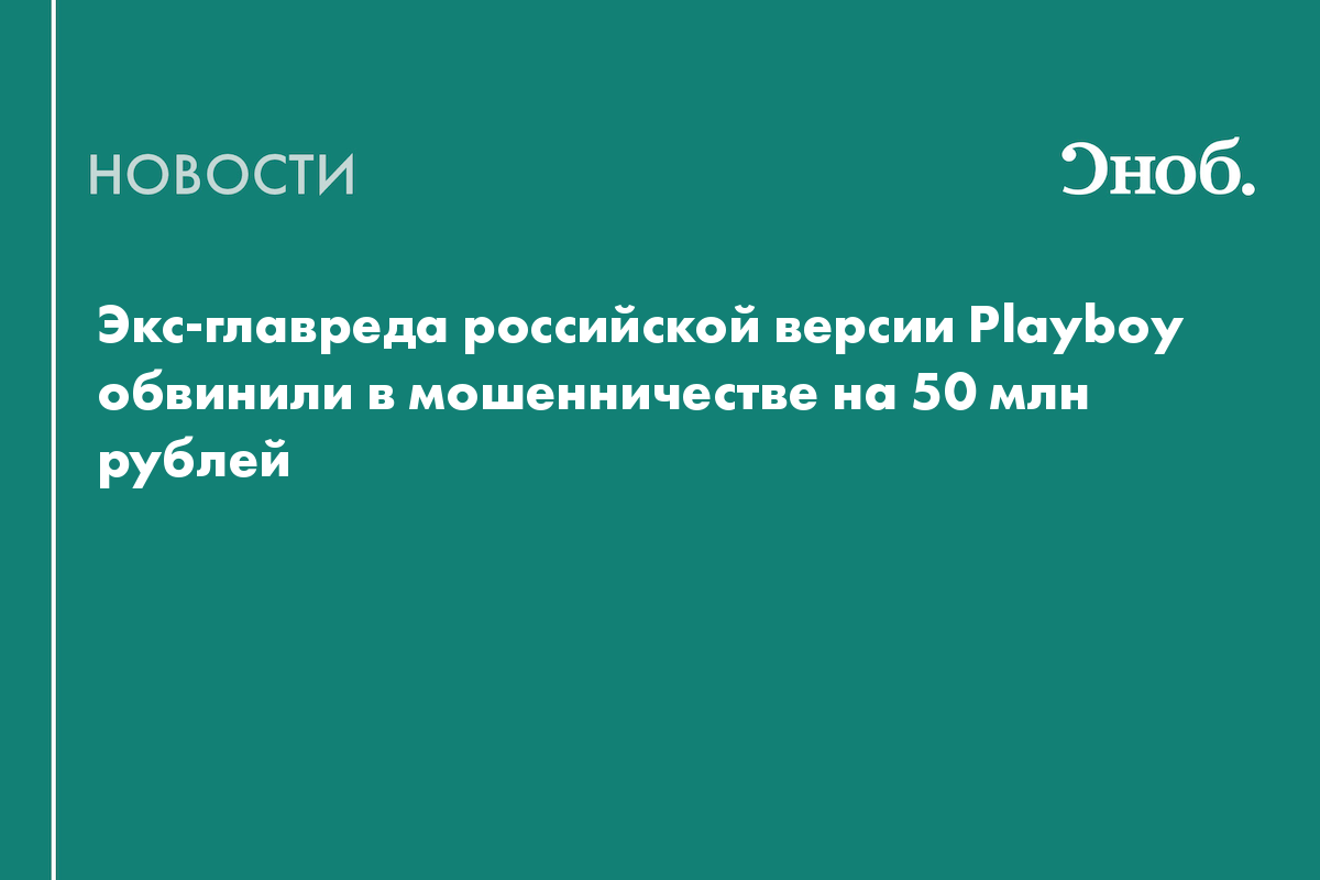 Экс-главреда российской версии Playboy обвинили в мошенничестве на 50 млн рублей