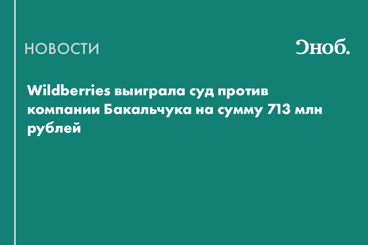 Wildberries выиграла суд против компании Бакальчука на сумму 713 млн рублей