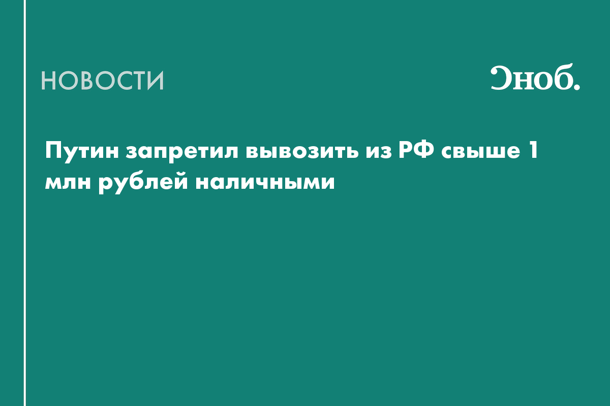 Путин запретил вывозить из РФ свыше 1 млн рублей наличными