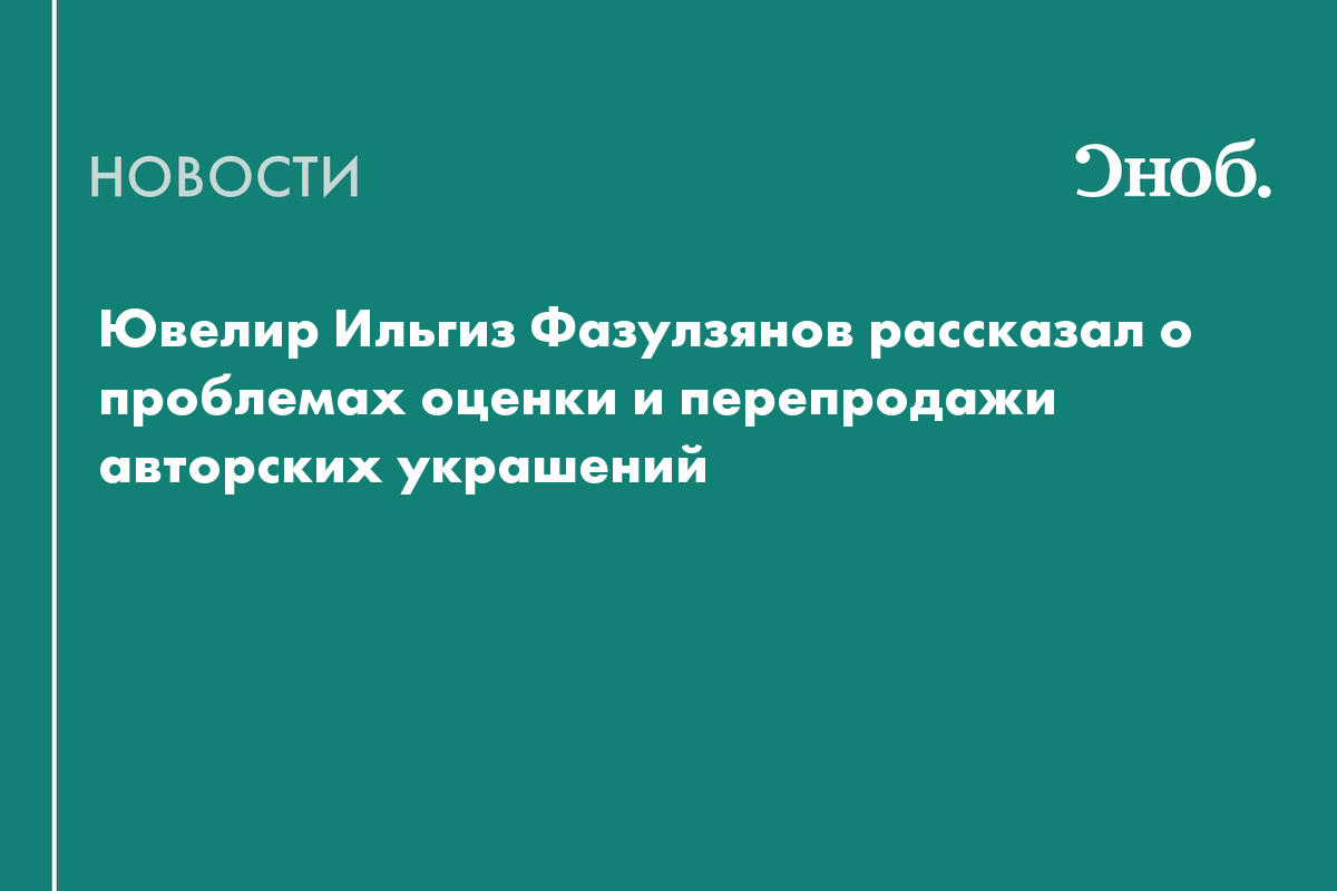 Ювелир Ильгиз Фазулзянов рассказал о проблемах оценки и перепродажи авторских украшений