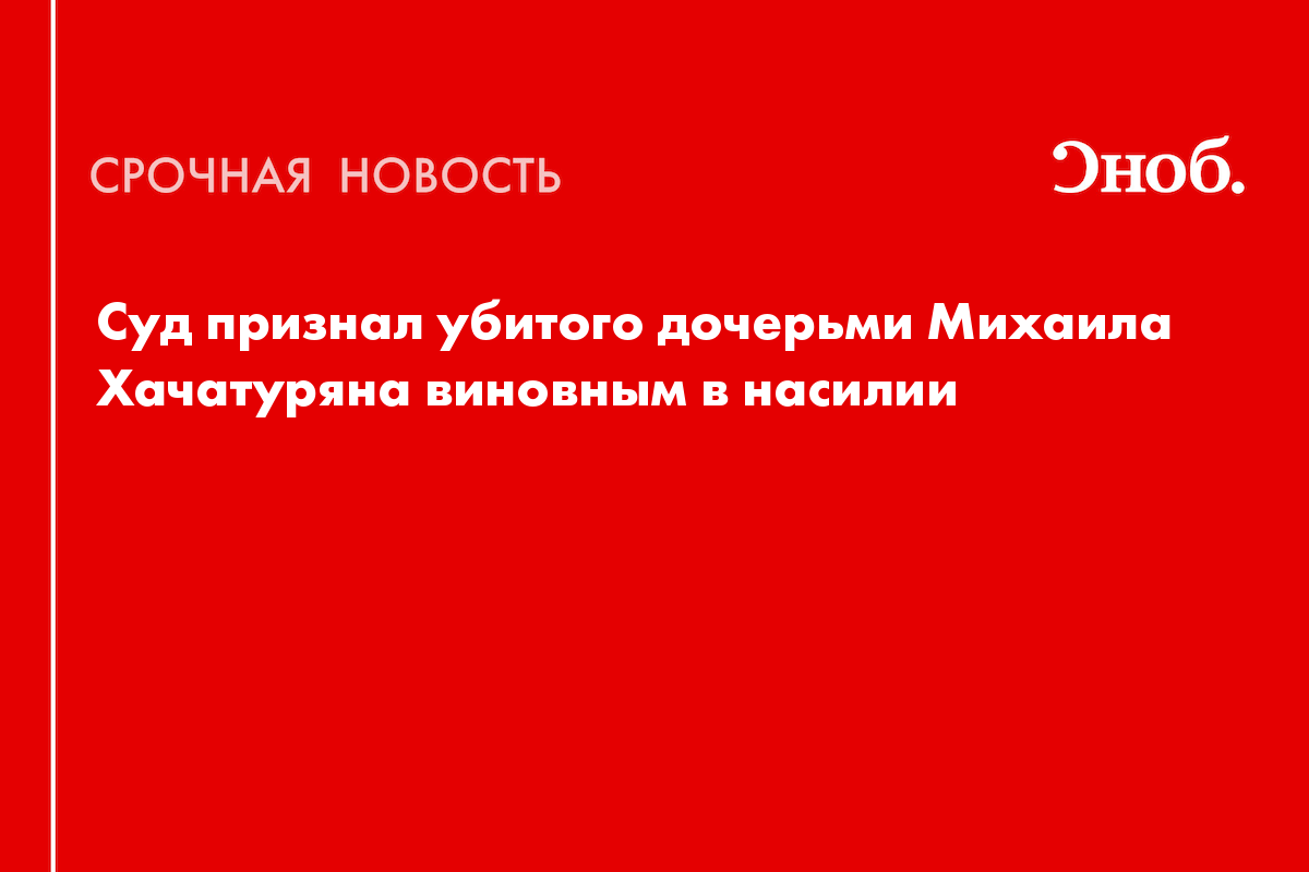 Суд признал убитого дочерьми Михаила Хачатуряна виновным в насилии