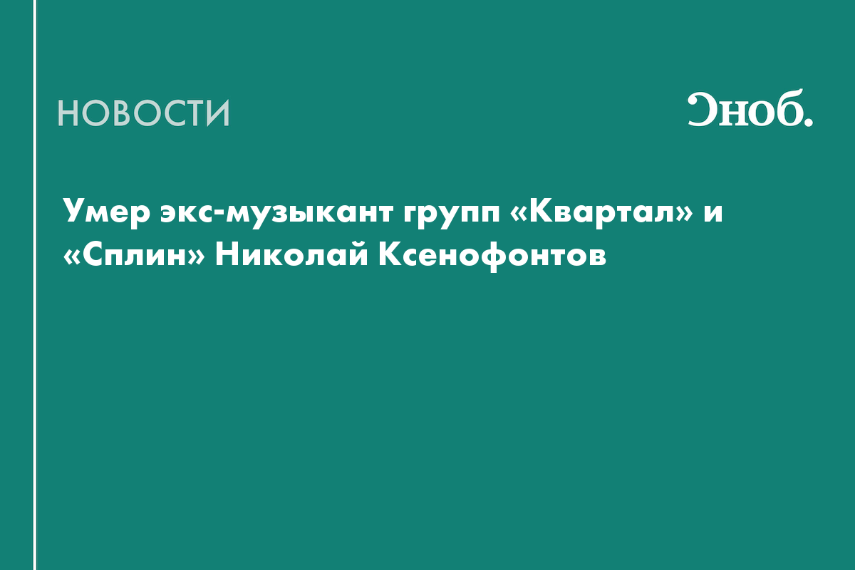Умер экс-музыкант групп «Квартал» и «Сплин» Николай Ксенофонтов