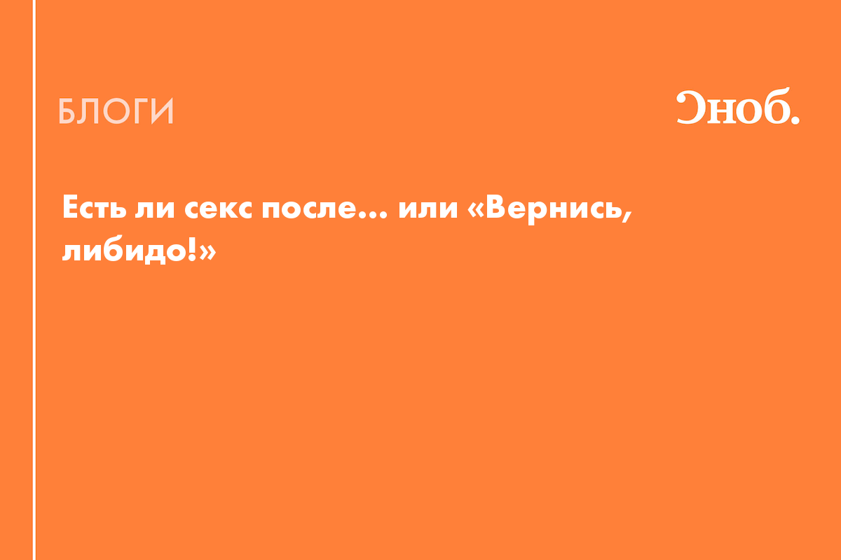 Есть ли секс после… или «Вернись, либидо!» - Блог Екатерина Йенсен