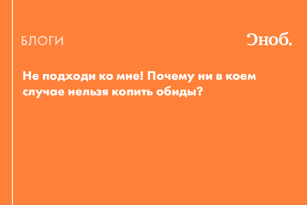 Не подходи ко мне! Почему ни в коем случае нельзя копить обиды? - Блог  Надежда Медведева