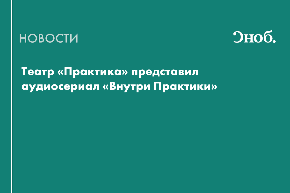 Театр «Практика» запустил аудиосериал о закулисье и «невидимых» профессиях