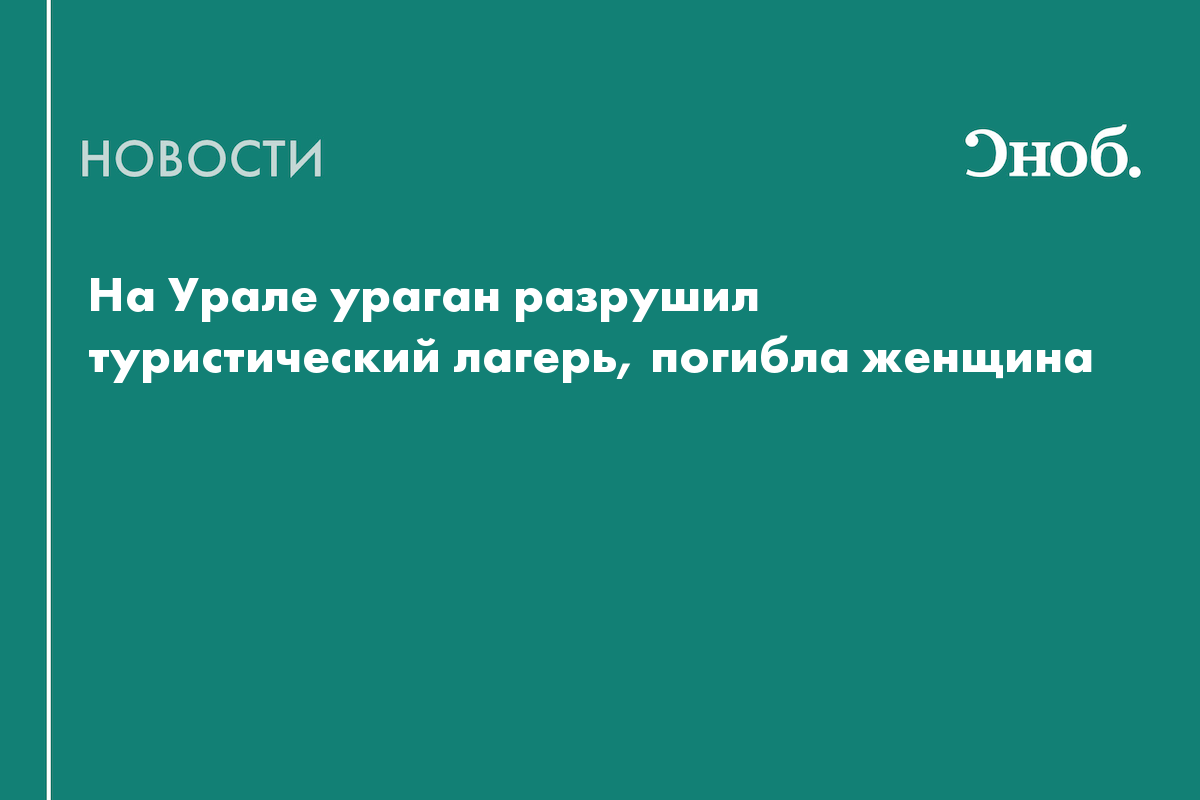 На Урале ураган разрушил туристический лагерь, погибла женщина