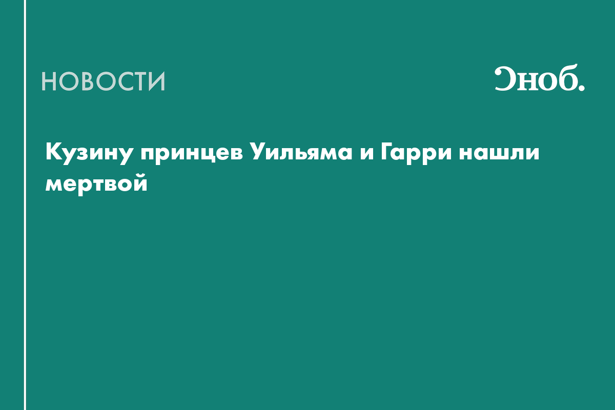 Молодую кузину принцев Уильяма и Гарри нашли мертвой
