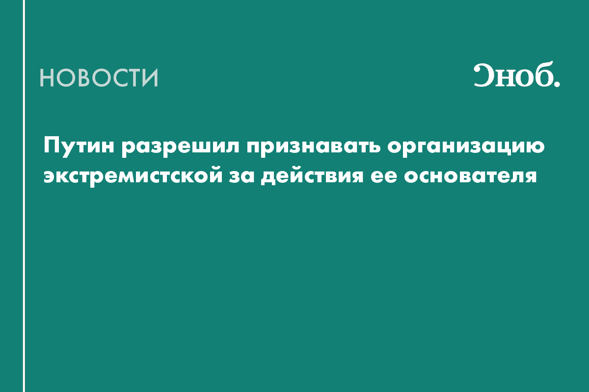 Путин разрешил признавать организацию экстремистской за действия ее основателя
