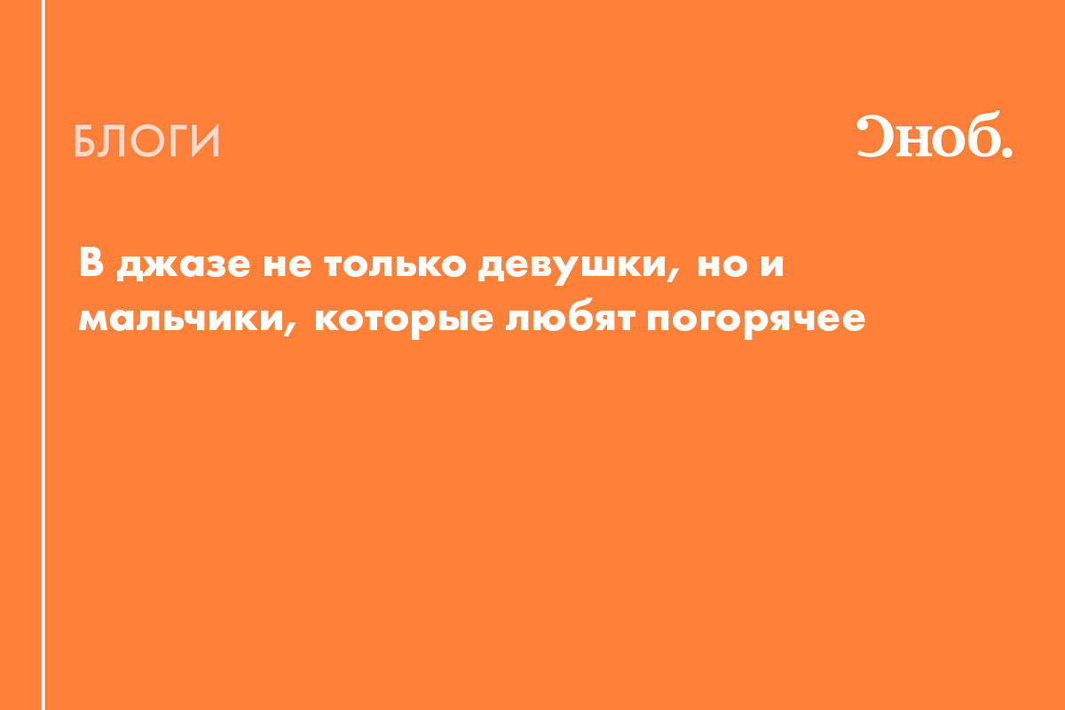 В джазе не только девушки, но и мальчики, которые любят погорячее - Блог  Александр Журбин