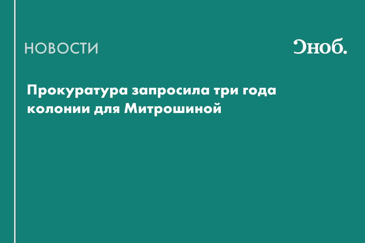 Прокуратура запросила три года колонии для Митрошиной